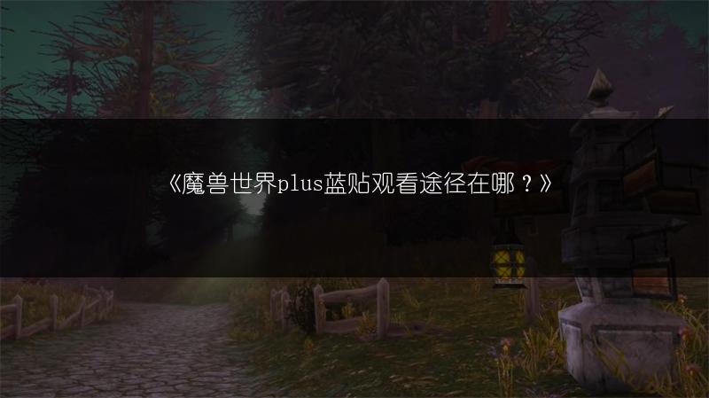 《魔兽世界plus蓝贴观看途径在哪？》