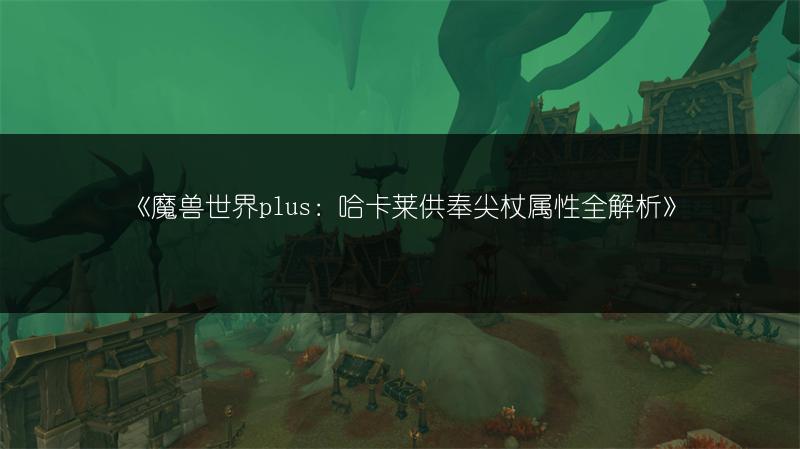 《魔兽世界plus：灌木丛补给箱玩具获取方法全解析》