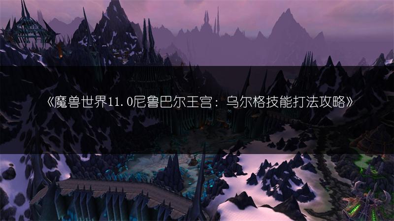 《魔兽世界11.0尼鲁巴尔王宫：乌尔格技能打法攻略》