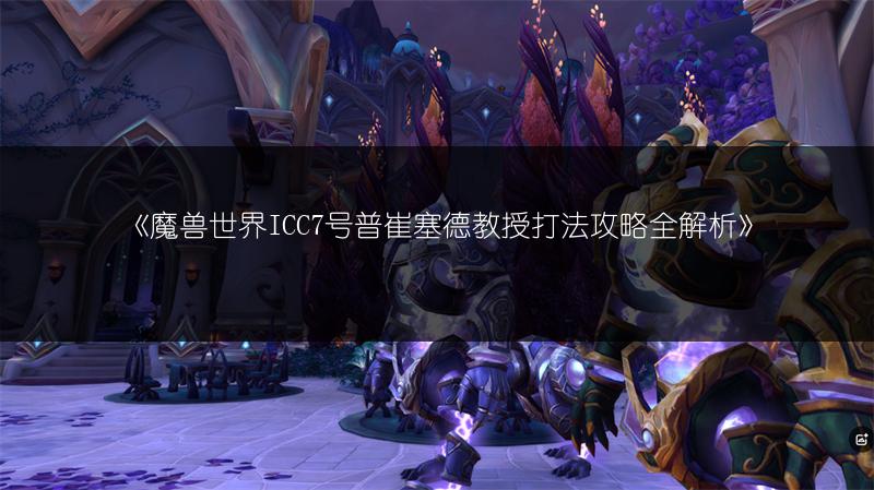 《魔兽世界ICC5号烂肠打法：轻松攻克的攻略》