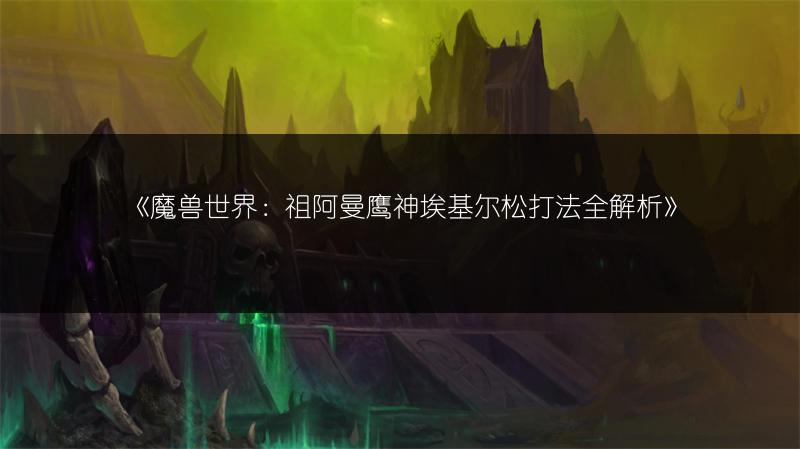 《魔兽世界：祖阿曼鹰神埃基尔松打法全解析》