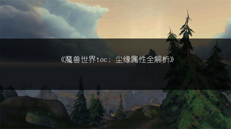 《魔兽世界toc：尘缘属性全解析》