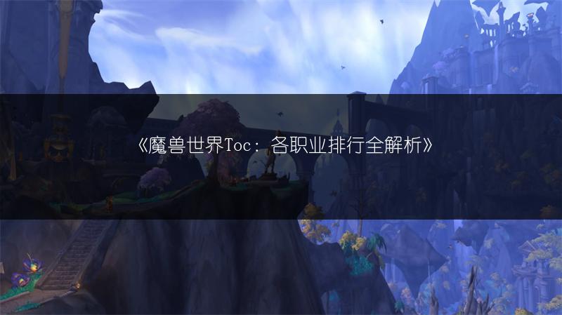 《魔兽世界Toc：各职业排行全解析》