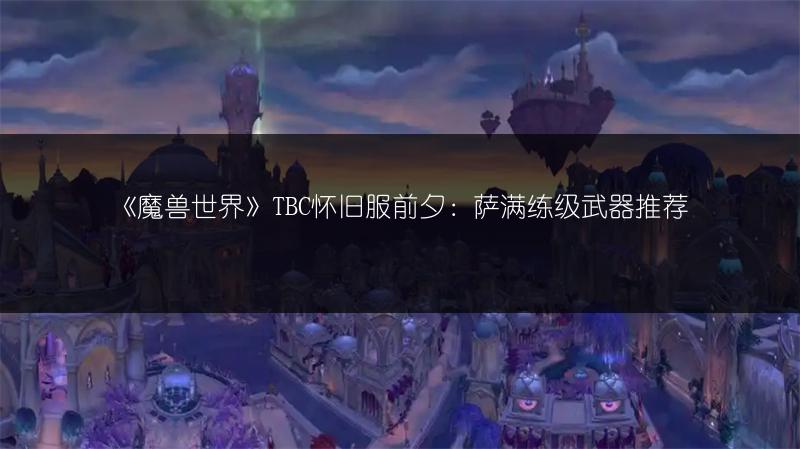 《魔兽世界》TBC怀旧服前夕：萨满练级武器推荐