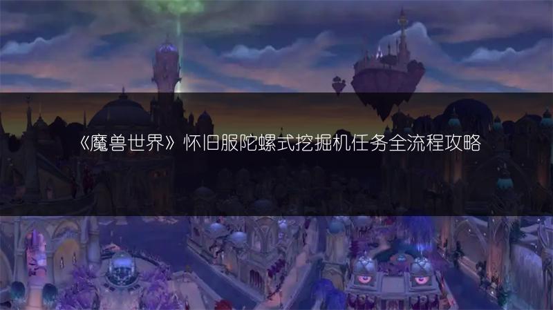 《魔兽世界》怀旧服陀螺式挖掘机任务全流程攻略