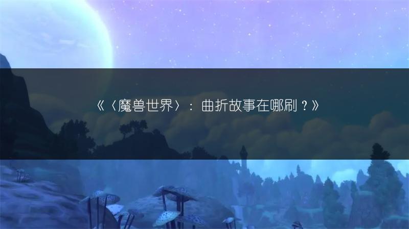 《〈魔兽世界〉：曲折故事在哪刷？》