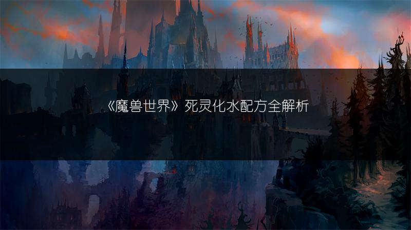 《魔兽世界》死灵化水配方全解析