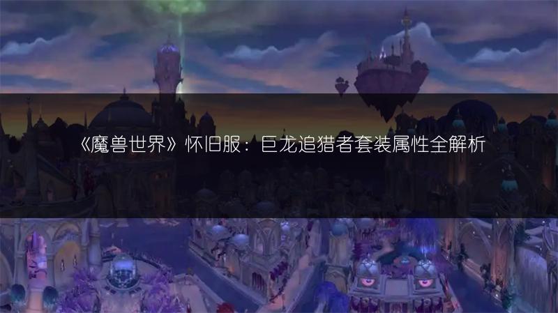 《魔兽世界》怀旧服：巨龙追猎者套装属性全解析
