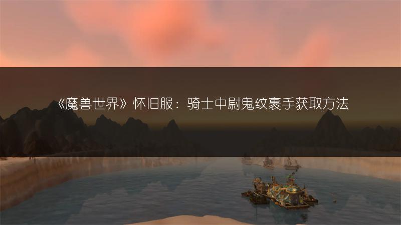 《魔兽世界》怀旧服：骑士中尉鬼纹裹手获取方法