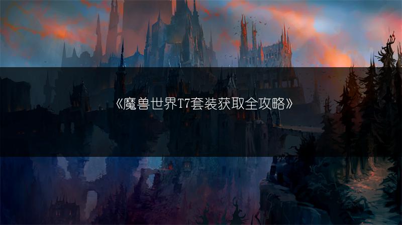 《魔兽世界T7套装获取全攻略》