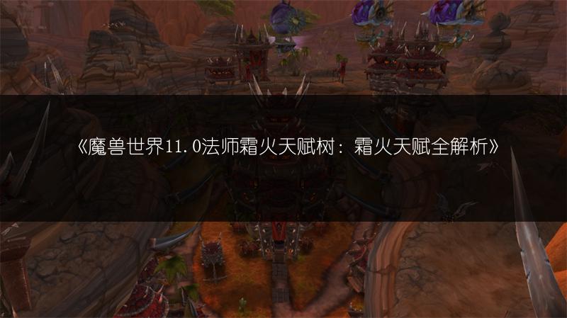 《魔兽世界11.0法师霜火天赋树：霜火天赋全解析》