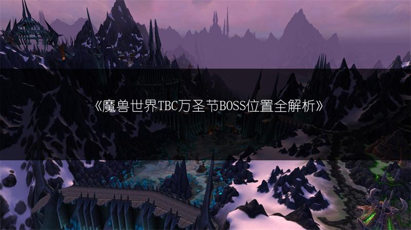 《魔兽世界TBC万圣节BOSS位置全解析》