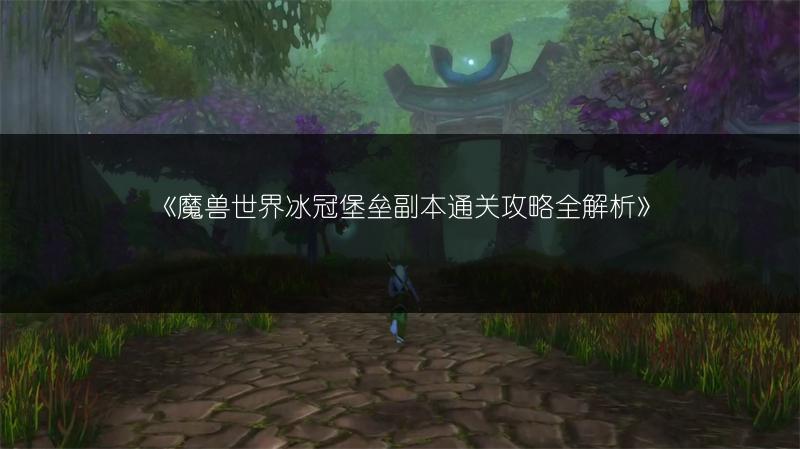 《魔兽世界冰冠堡垒副本通关攻略全解析》