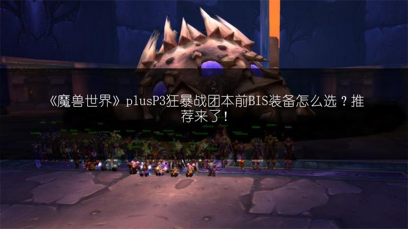 《魔兽世界》plusP3狂暴战团本前BIS装备怎么选？推荐来了！