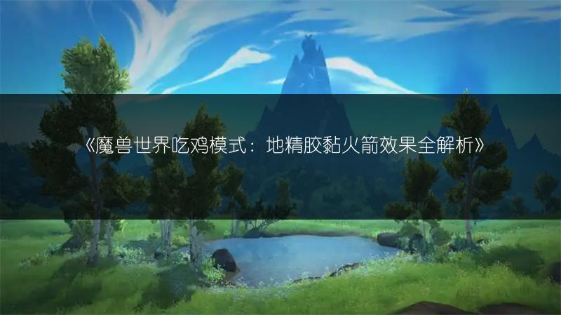 《魔兽世界吃鸡模式：地精胶黏火箭效果全解析》