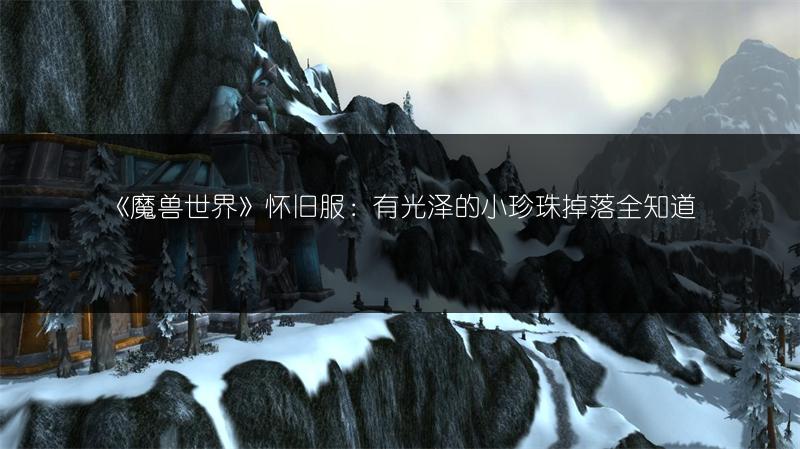 《魔兽世界》怀旧服：有光泽的小珍珠掉落全知道