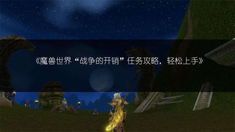 《魔兽世界“战争的开销”任务攻略，轻松上手》