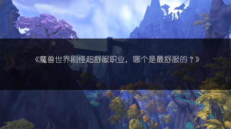 《魔兽世界刷怪超舒服职业，哪个是最舒服的？》