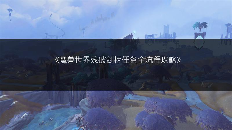《魔兽世界残破剑柄任务全流程攻略》