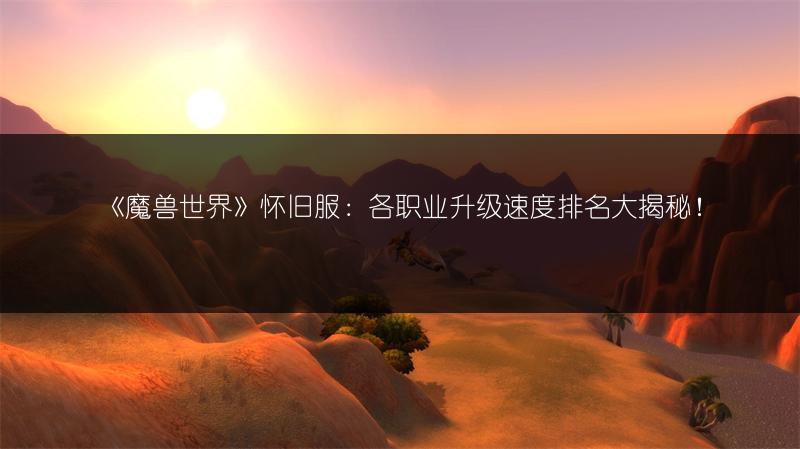 《魔兽世界》怀旧服：各职业升级速度排名大揭秘！