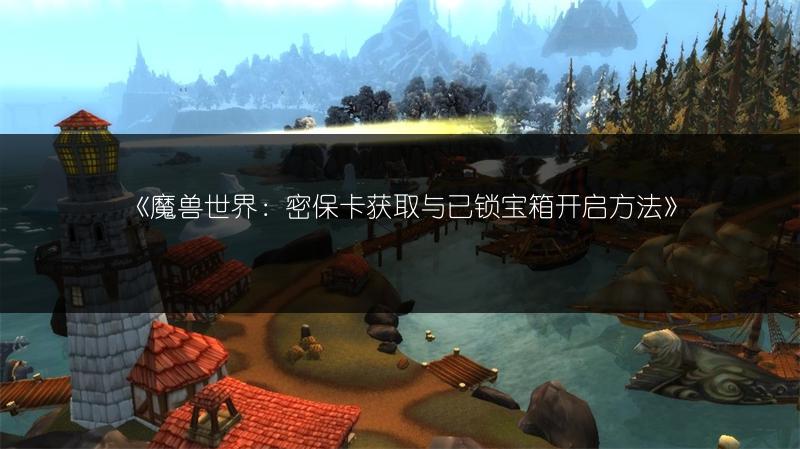 《魔兽世界：密保卡获取与已锁宝箱开启方法》