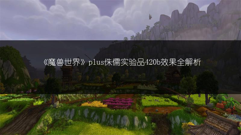 《魔兽世界》plus侏儒实验品420b效果全解析