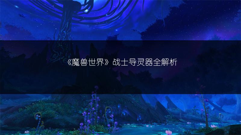 《魔兽世界》战士导灵器全解析