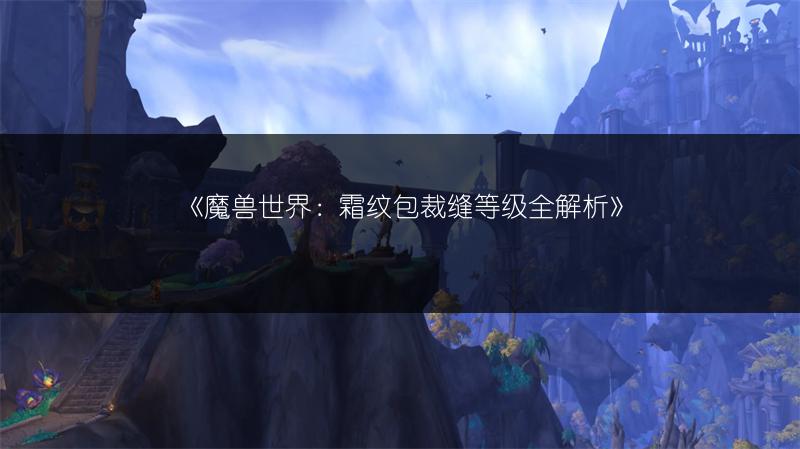 《魔兽世界：霜纹包裁缝等级全解析》