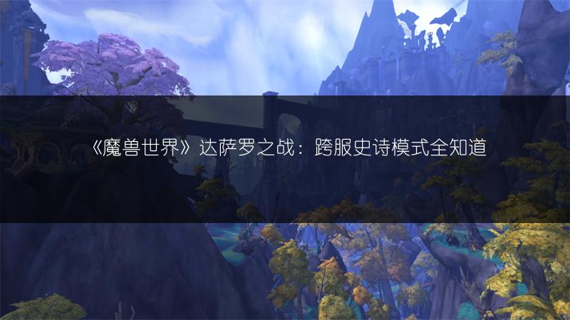 《魔兽世界》达萨罗之战：跨服史诗模式全知道