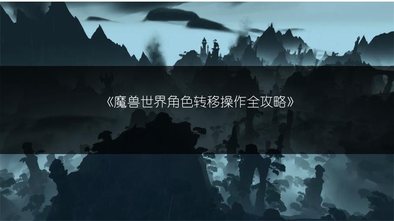 《魔兽世界角色转移操作全攻略》