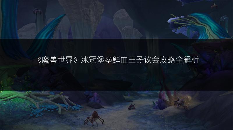《魔兽世界》冰冠堡垒鲜血王子议会攻略全解析