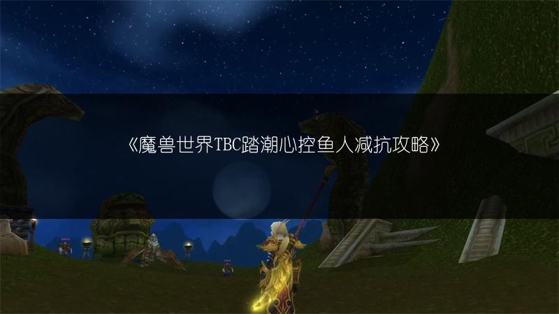 《魔兽世界TBC踏潮心控鱼人减抗攻略》