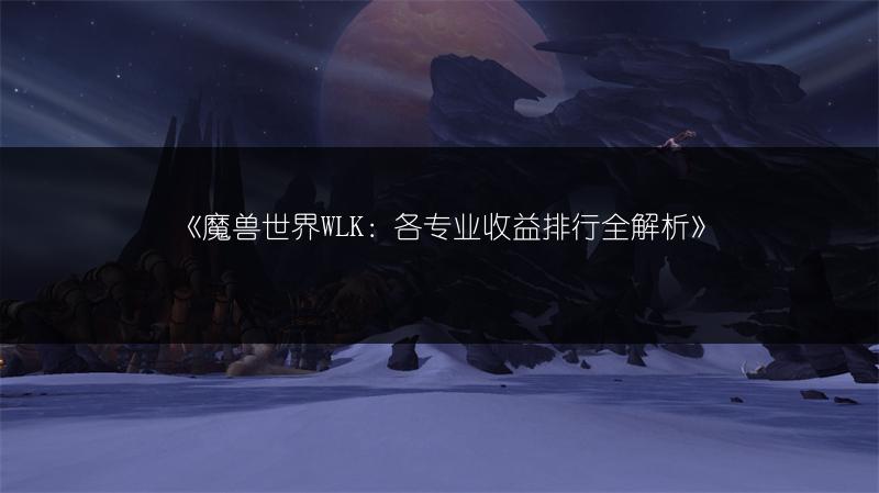 《魔兽世界WLK：各专业收益排行全解析》