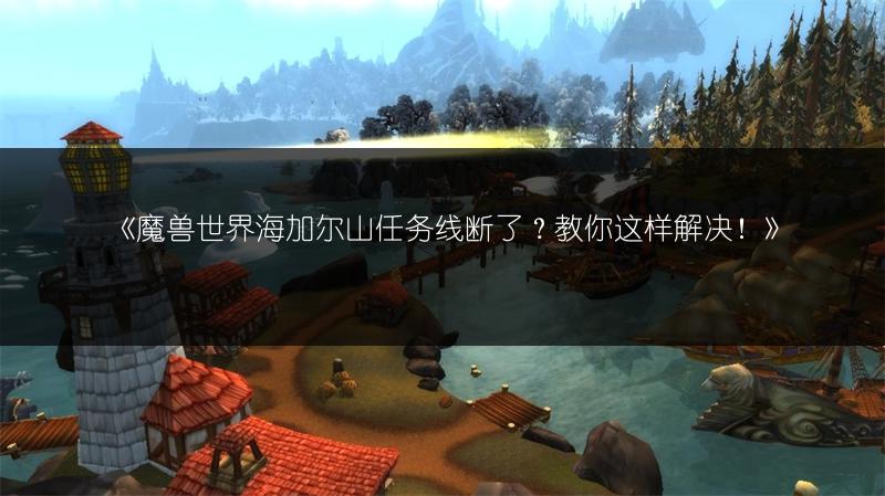 《魔兽世界海加尔山任务线断了？教你这样解决！》