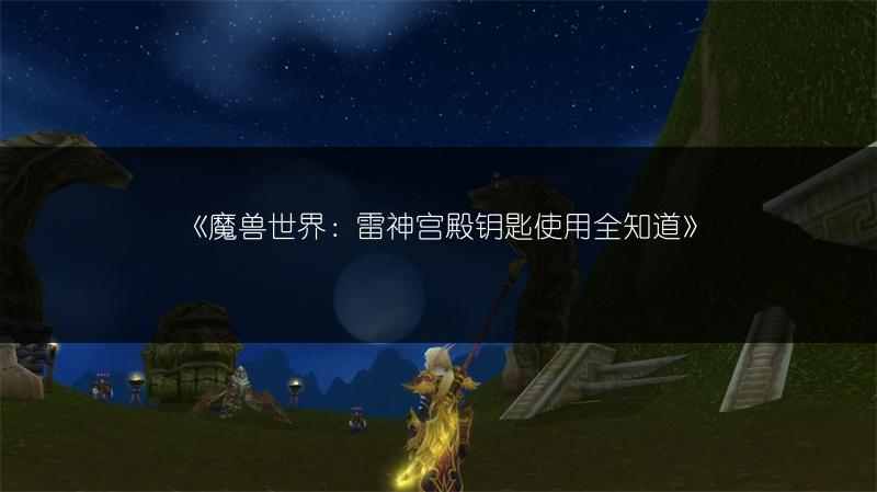 《魔兽世界：雷神宫殿钥匙使用全知道》
