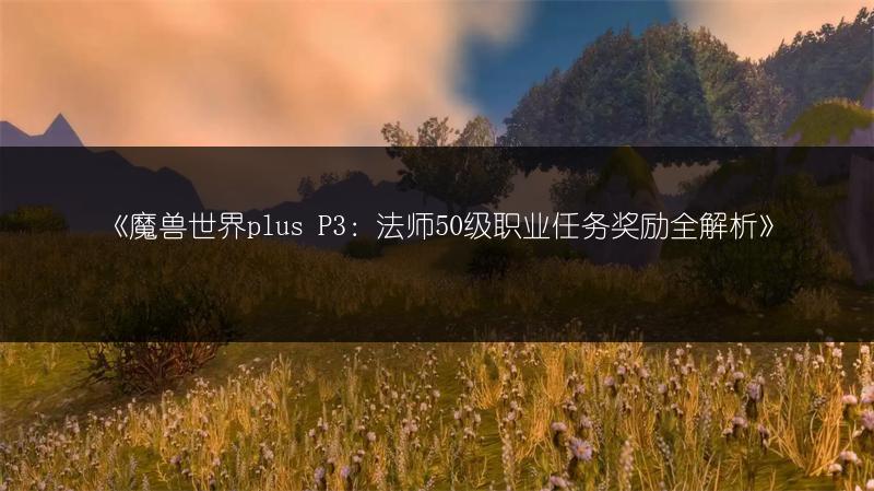 《魔兽世界plus P3：法师50级职业任务奖励全解析》