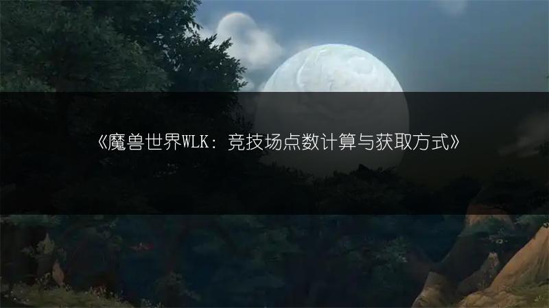 《魔兽世界WLK：竞技场点数计算与获取方式》