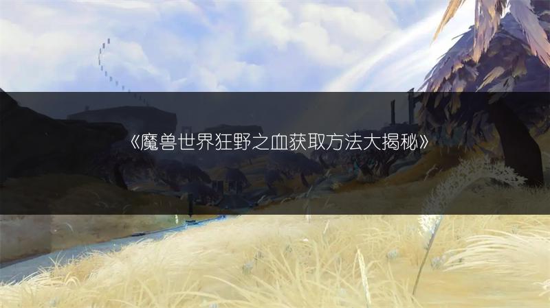 《魔兽世界狂野之血获取方法大揭秘》