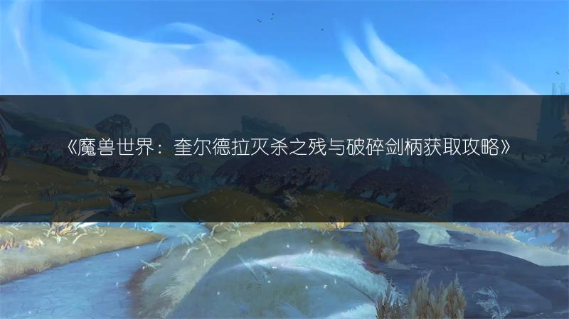 《魔兽世界：奎尔德拉灭杀之残与破碎剑柄获取攻略》