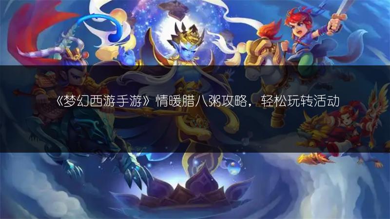 《梦幻西游手游》情暖腊八粥攻略，轻松玩转活动