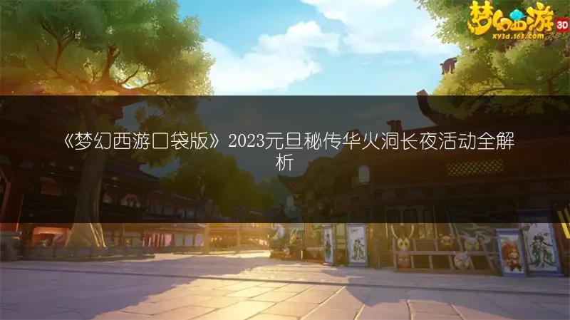 《梦幻西游口袋版》2023元旦秘传华火洞长夜活动全解析