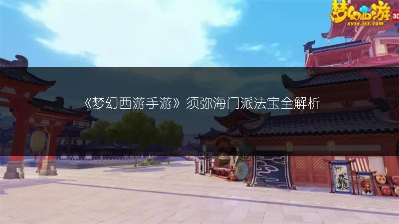 《梦幻西游手游》须弥海门派法宝全解析