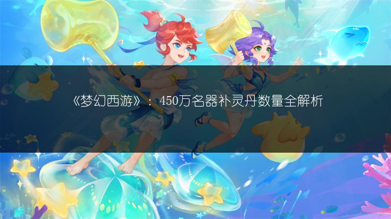 《梦幻西游》：450万名器补灵丹数量全解析