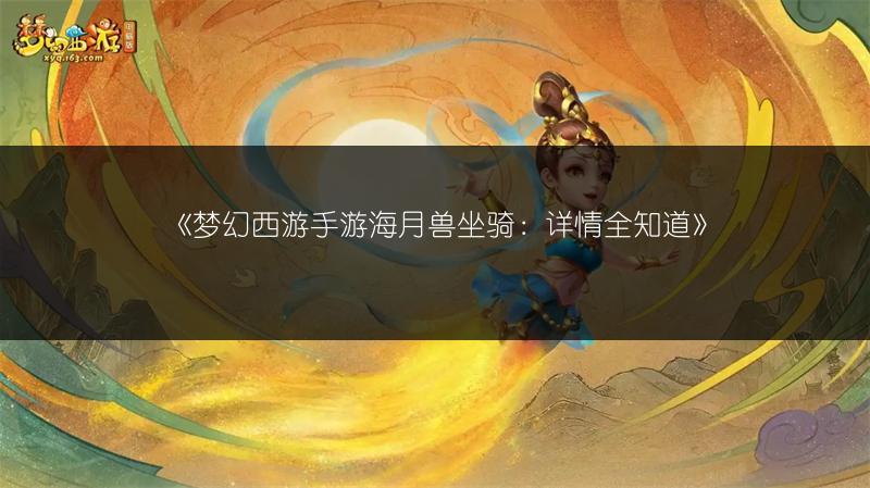 《梦幻西游手游海月兽坐骑：详情全知道》