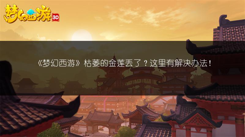 《梦幻西游》枯萎的金莲丢了？这里有解决办法！