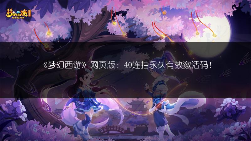 《梦幻西游》网页版：40连抽永久有效激活码！