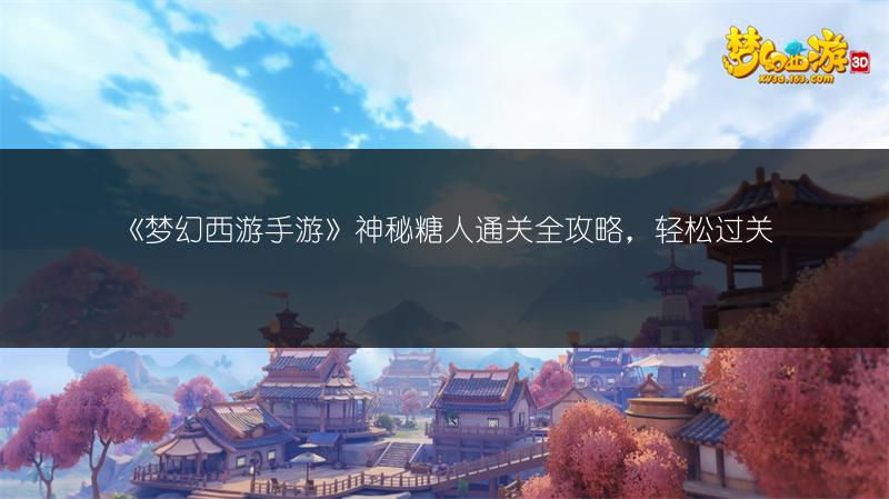 《梦幻西游手游》神秘糖人通关全攻略，轻松过关