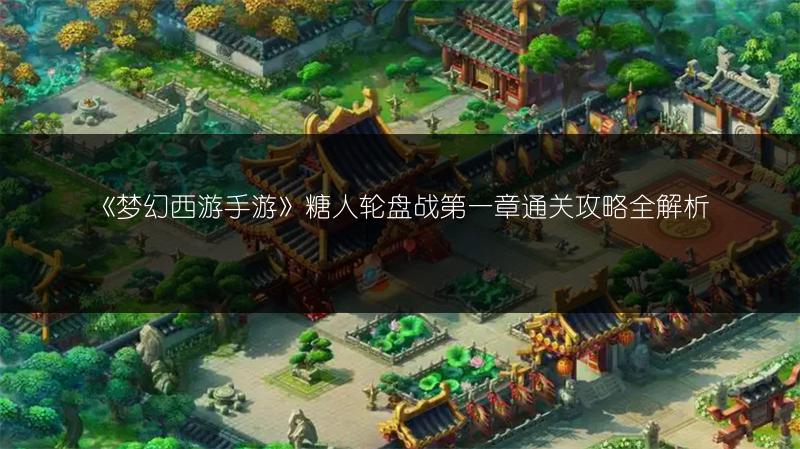 《梦幻西游手游》糖人轮盘战第一章通关攻略全解析