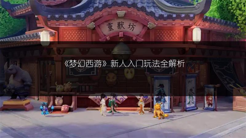 《梦幻西游》新人入门玩法全解析
