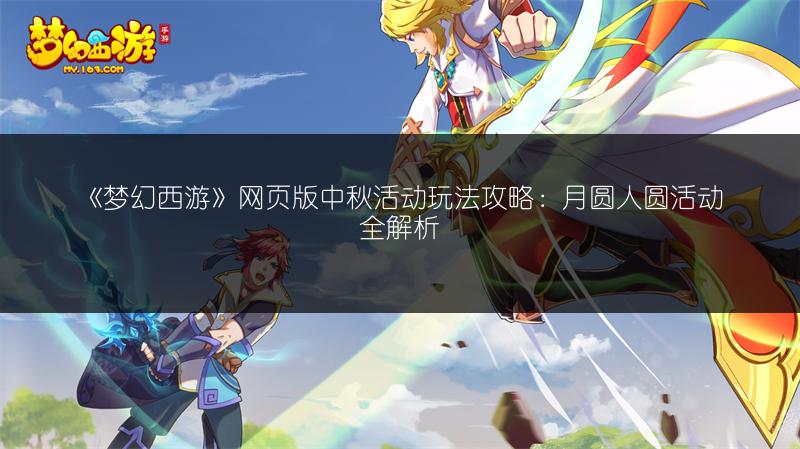 《梦幻西游》网页版中秋活动玩法攻略：月圆人圆活动全解析